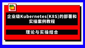 企业级Kubernetes(K8S)的部署和实操案例教程（教程资源）