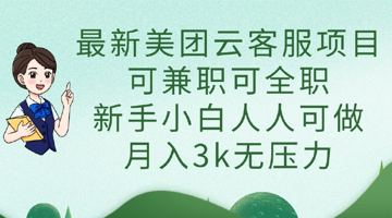 美团云客服项目 可兼职可全职 新手小白人人可做 月入3k无压力（网赚资源）