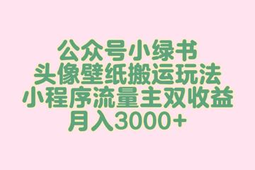 公众号小绿书头像壁纸搬运玩法，小程序流量主双收益，月入3000+（网赚资源）