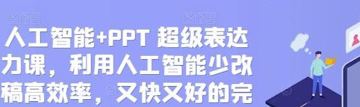 人工智能+PPT 超级表达力课，利用人工智能少改稿高效率，又快又好的完成PPT（教程资源）